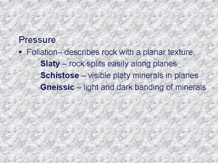 Pressure § Foliation– describes rock with a planar texture. Slaty – rock splits easily