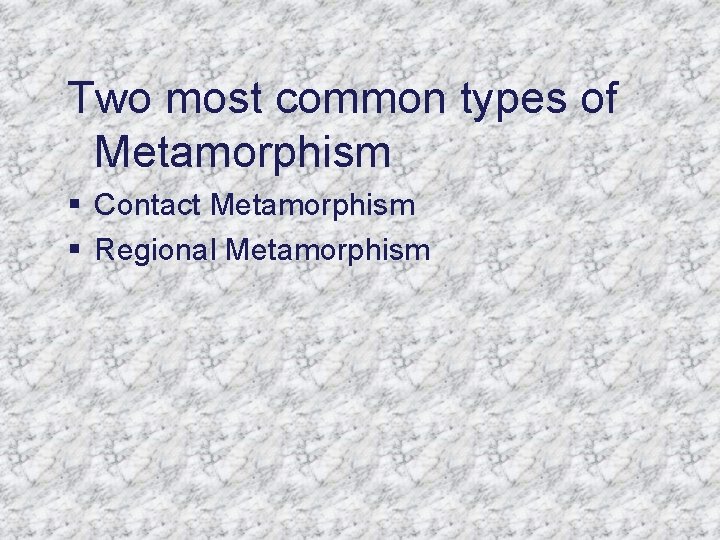 Two most common types of Metamorphism § Contact Metamorphism § Regional Metamorphism 