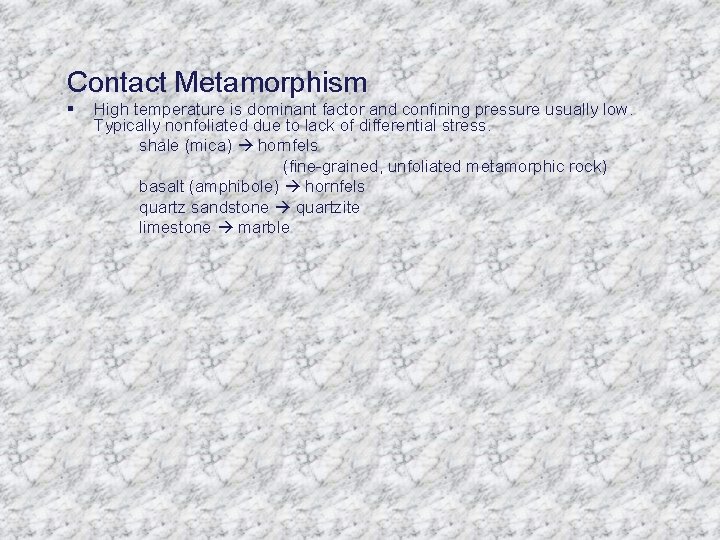 Contact Metamorphism § High temperature is dominant factor and confining pressure usually low. Typically
