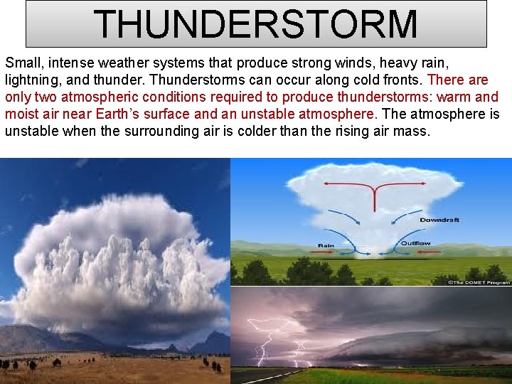 THUNDERSTORM Small, intense weather systems that produce strong winds, heavy rain, lightning, and thunder.