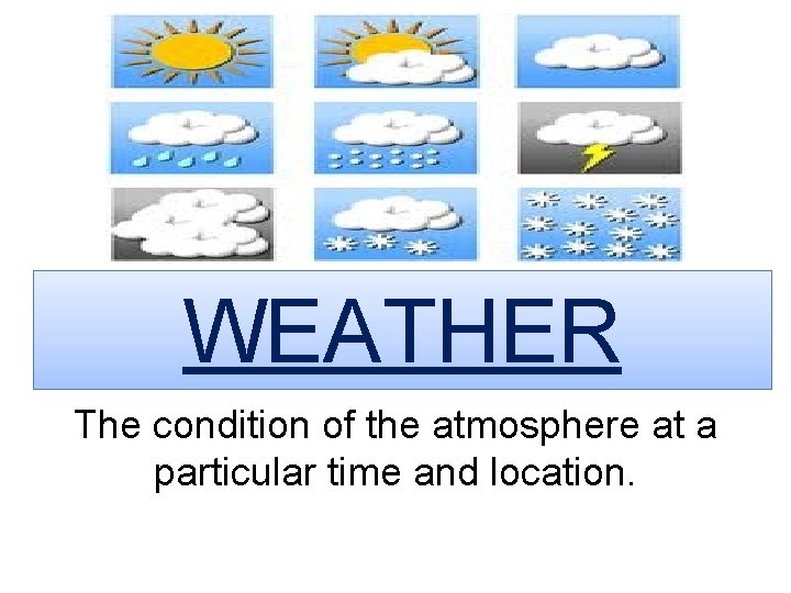 WEATHER The condition of the atmosphere at a particular time and location. 