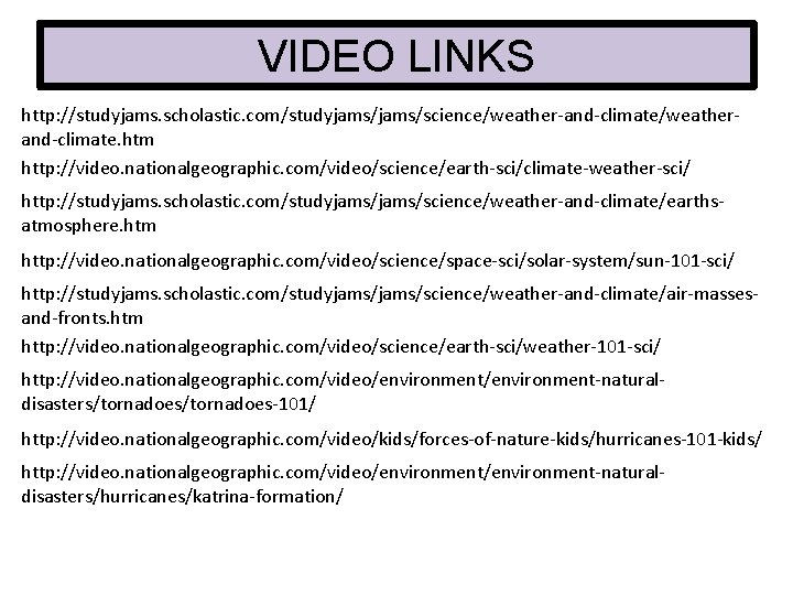 VIDEO LINKS http: //studyjams. scholastic. com/studyjams/science/weather-and-climate/weatherand-climate. htm http: //video. nationalgeographic. com/video/science/earth-sci/climate-weather-sci/ http: //studyjams. scholastic.