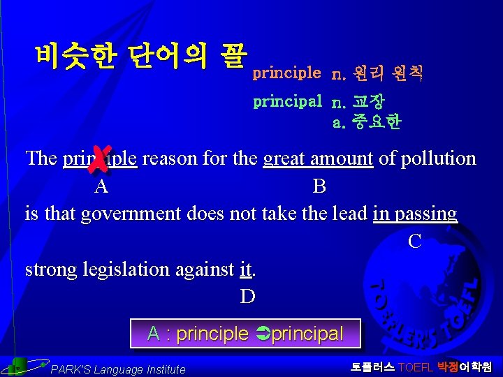 비슷한 단어의 꼴 principle n. 원리 원칙 principal n. 교장 a. 중요한 The principle
