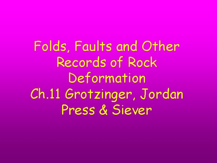 Folds, Faults and Other Records of Rock Deformation Ch. 11 Grotzinger, Jordan Press &