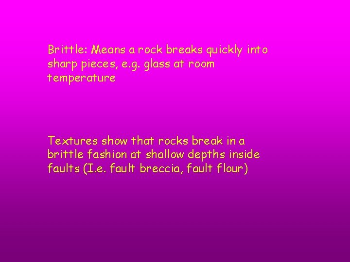 Brittle: Means a rock breaks quickly into sharp pieces, e. g. glass at room