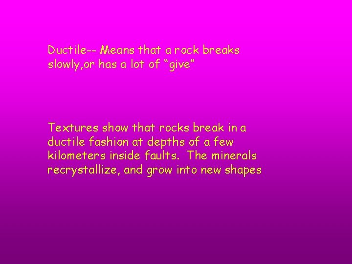 Ductile-- Means that a rock breaks slowly, or has a lot of “give” Textures