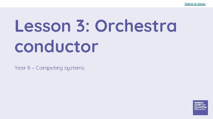Save a copy Lesson 3: Orchestra conductor Year 8 – Computing systems 