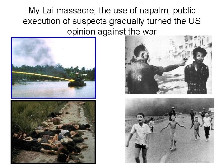 My Lai massacre, the use of napalm, public execution of suspects gradually turned the