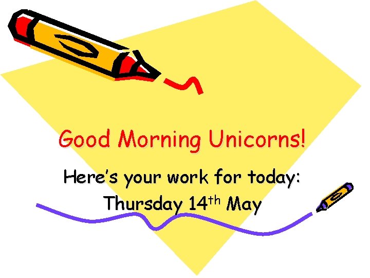 Good Morning Unicorns! Here’s your work for today: Thursday 14 th May Good Morning Unicorns! Here’s your work for today: Thursday 14 th May