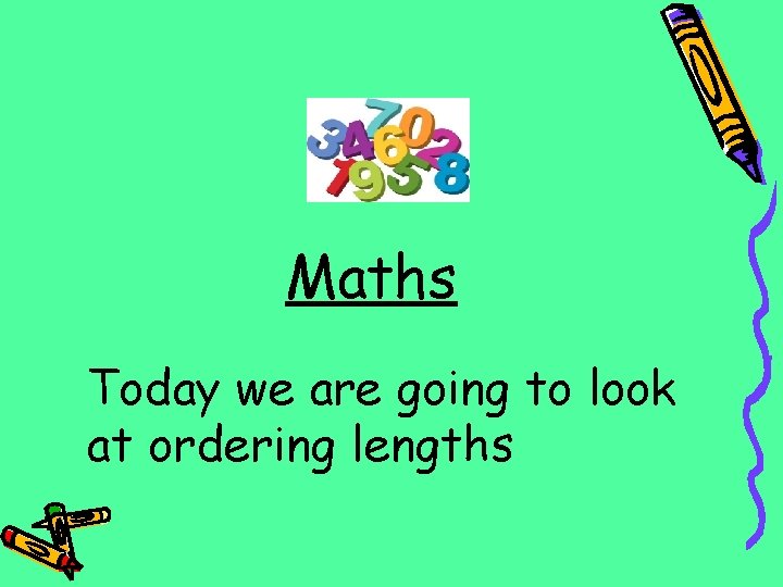 Maths Today we are going to look at ordering lengths 