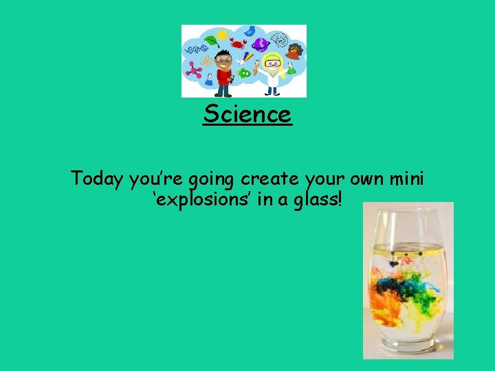 Science Today you’re going create your own mini ‘explosions’ in a glass! 