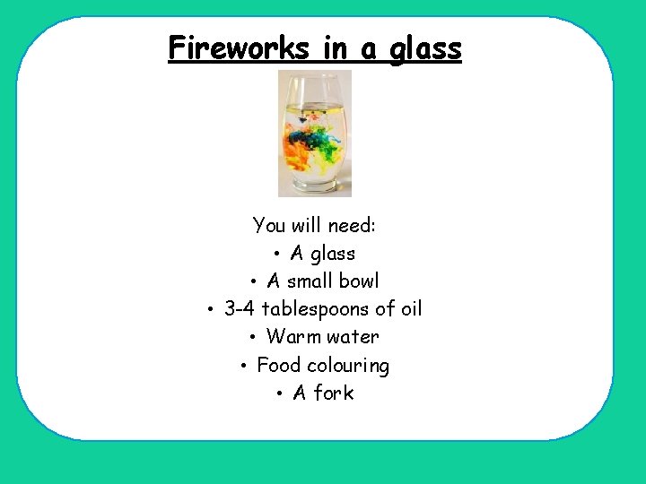 Fireworks in a glass You will need: • A glass • A small bowl