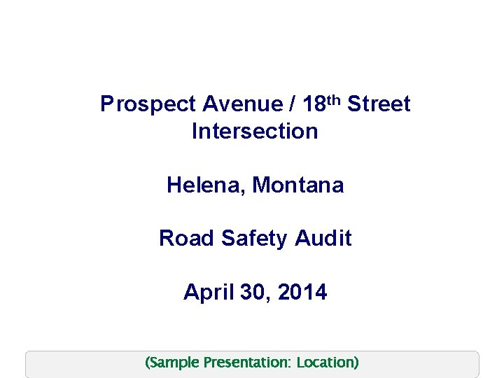 Prospect Avenue / 18 th Street Intersection Helena, Montana Road Safety Audit April 30,