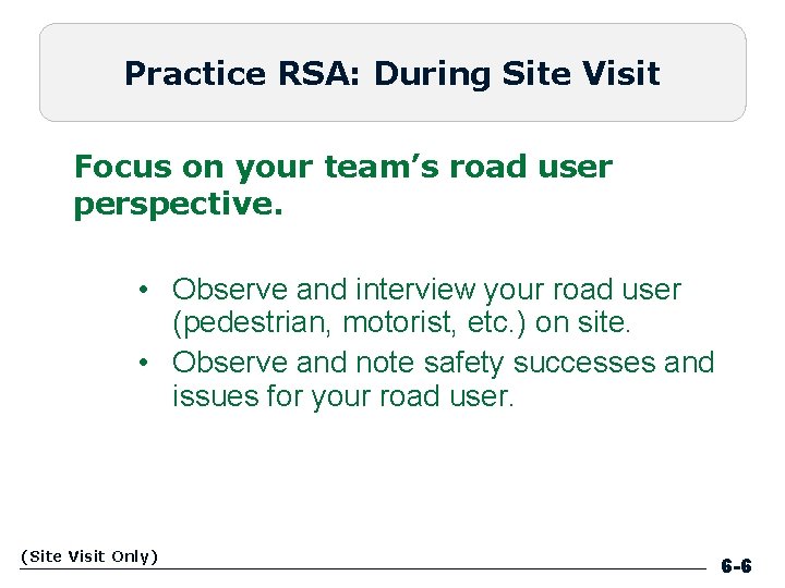 Practice RSA: During Site Visit Focus on your team’s road user perspective. • Observe