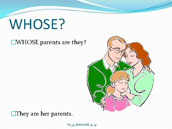 WHOSE? �WHOSE parents are they? �They are her parents. VY_32_INOVACE_17_31 
