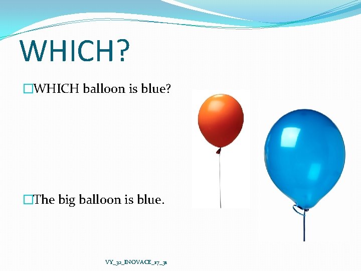 WHICH? �WHICH balloon is blue? �The big balloon is blue. VY_32_INOVACE_17_31 