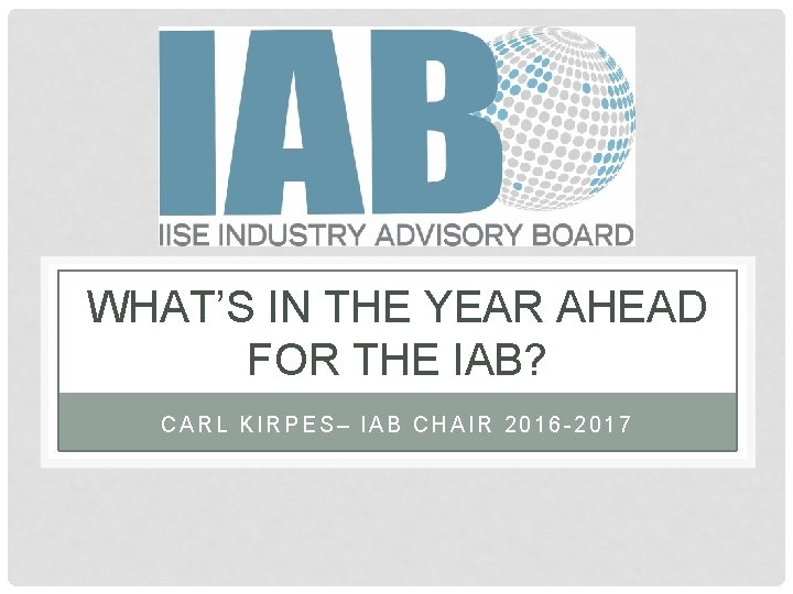 WHAT’S IN THE YEAR AHEAD FOR THE IAB? CARL KIRPES– IAB CHAIR 2016 -2017