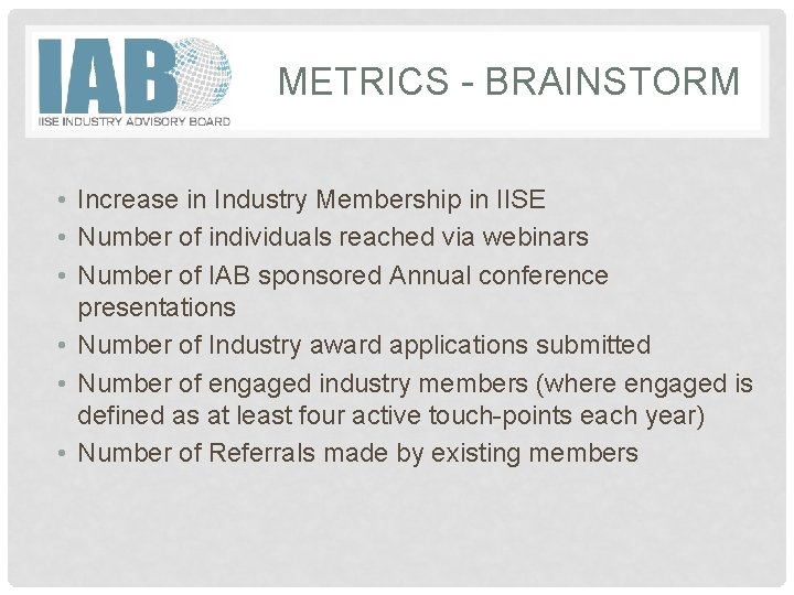 METRICS - BRAINSTORM • Increase in Industry Membership in IISE • Number of individuals