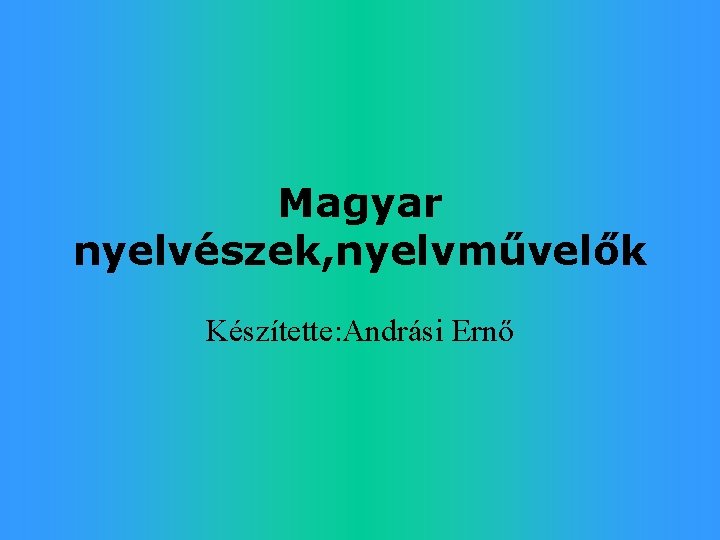 Magyar nyelvészek, nyelvművelők Készítette: Andrási Ernő 