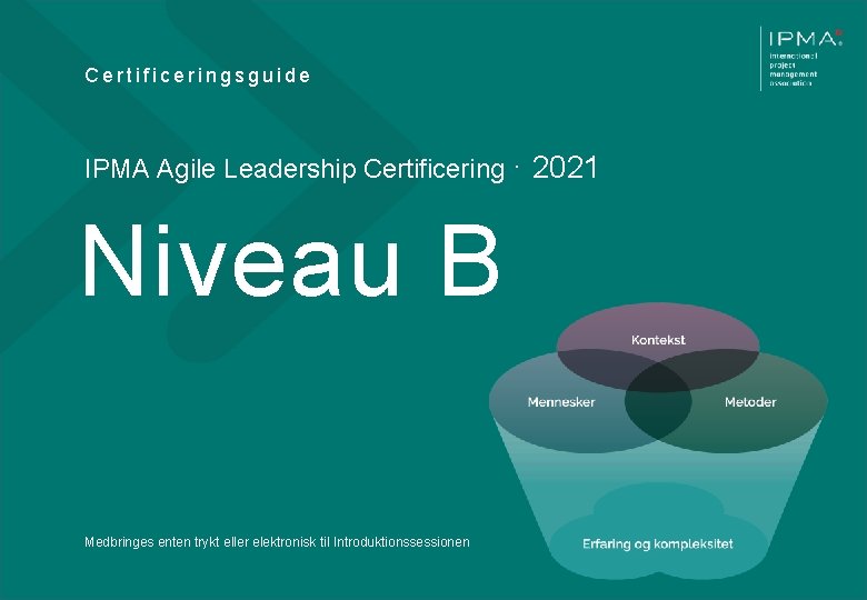 Certificeringsguide IPMA Agile Leadership Certificering · 2021 Niveau B Medbringes enten trykt eller elektronisk