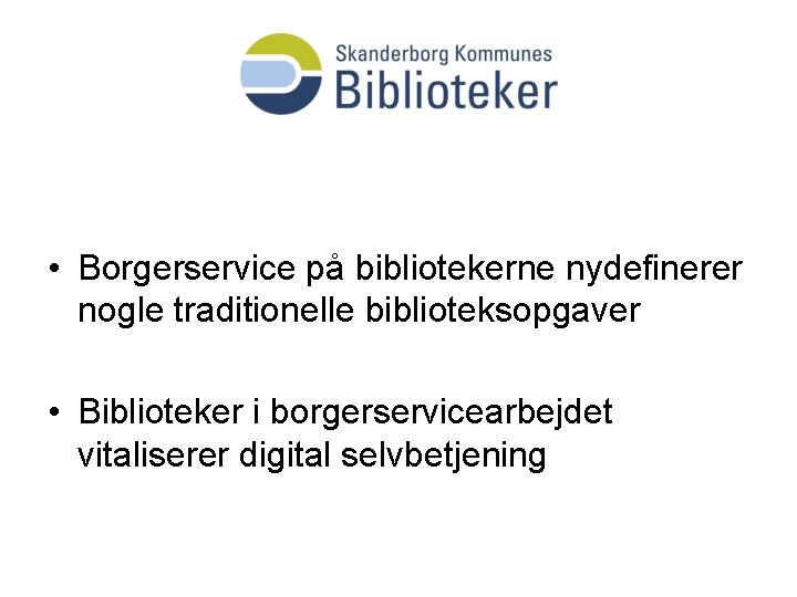  • Borgerservice på bibliotekerne nydefinerer nogle traditionelle biblioteksopgaver • Biblioteker i borgerservicearbejdet vitaliserer