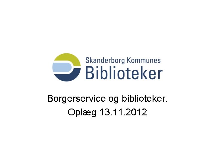 Borgerservice og biblioteker. Oplæg 13. 11. 2012 