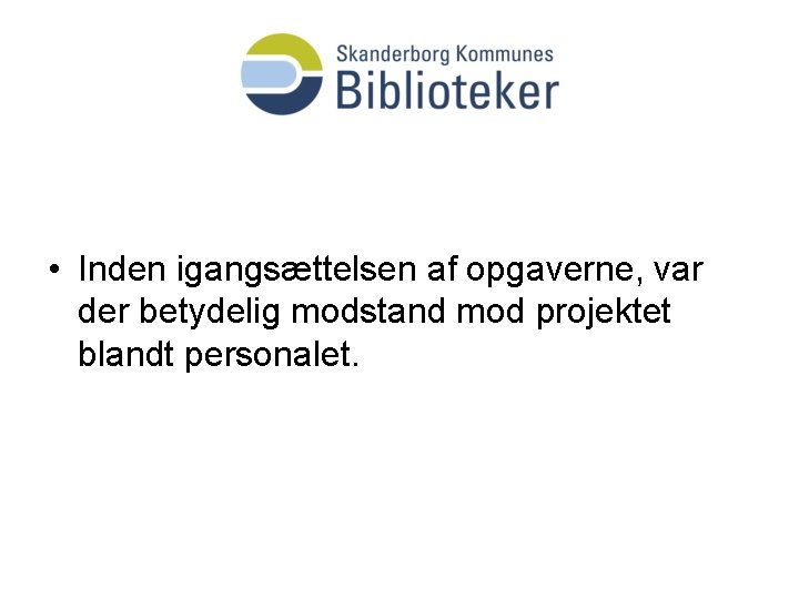  • Inden igangsættelsen af opgaverne, var der betydelig modstand mod projektet blandt personalet.