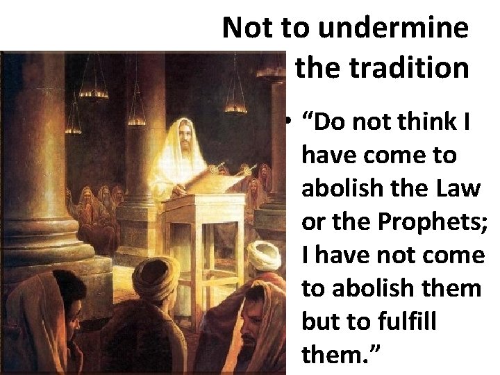 Not to undermine the tradition • “Do not think I have come to abolish