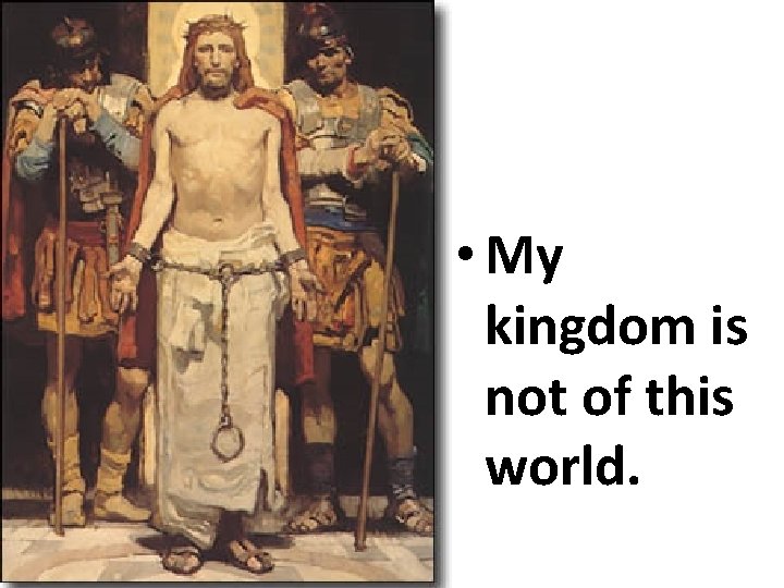  • My kingdom is not of this world. 