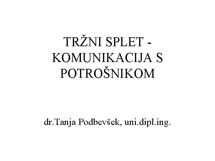 TRŽNI SPLET KOMUNIKACIJA S POTROŠNIKOM dr. Tanja Podbevšek, uni. dipl. ing. 