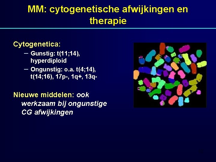 MM: cytogenetische afwijkingen en therapie Cytogenetica: – Gunstig: t(11; 14), – hyperdiploid Ongunstig: o.