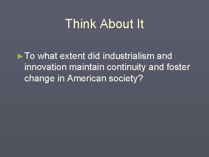 Think About It ► To what extent did industrialism and innovation maintain continuity and