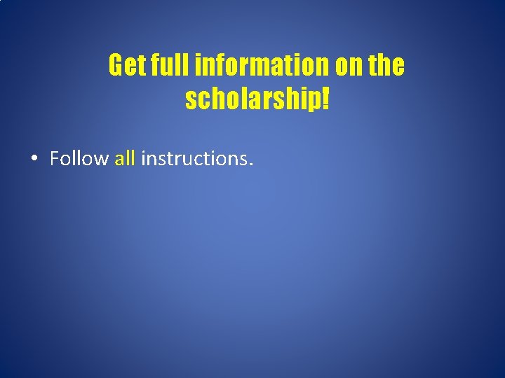 Get full information on the scholarship! • Follow all instructions. 