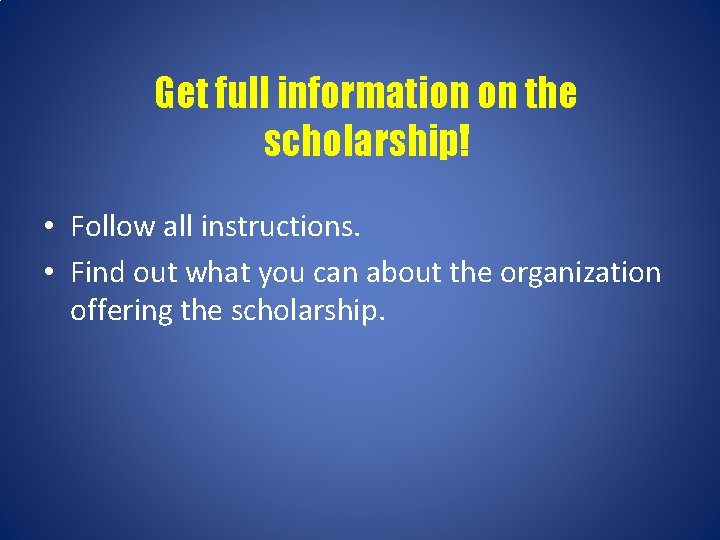 Get full information on the scholarship! • Follow all instructions. • Find out what