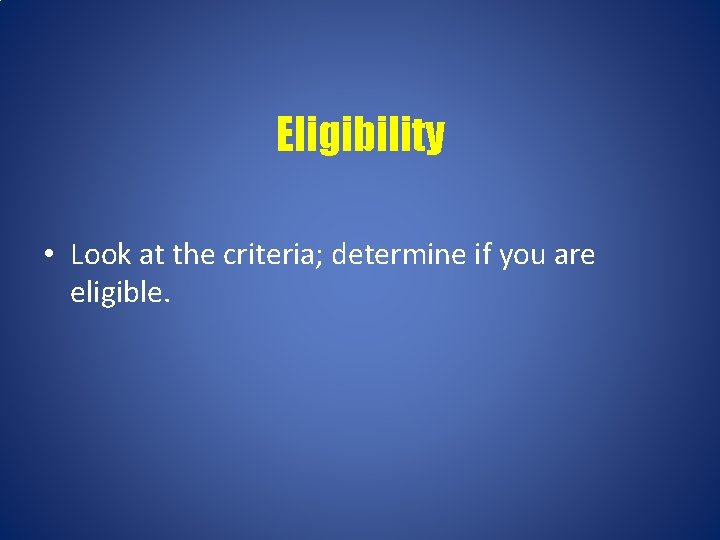 Eligibility • Look at the criteria; determine if you are eligible. 