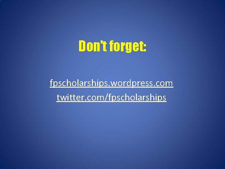 Don’t forget: fpscholarships. wordpress. com twitter. com/fpscholarships 
