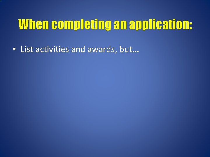 When completing an application: • List activities and awards, but. . . 