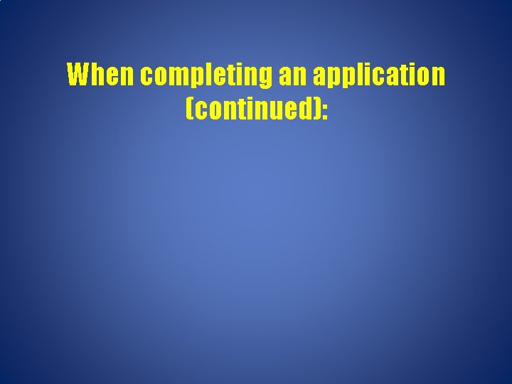 When completing an application (continued): 