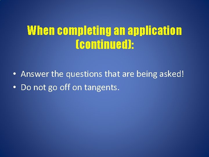 When completing an application (continued): • Answer the questions that are being asked! •