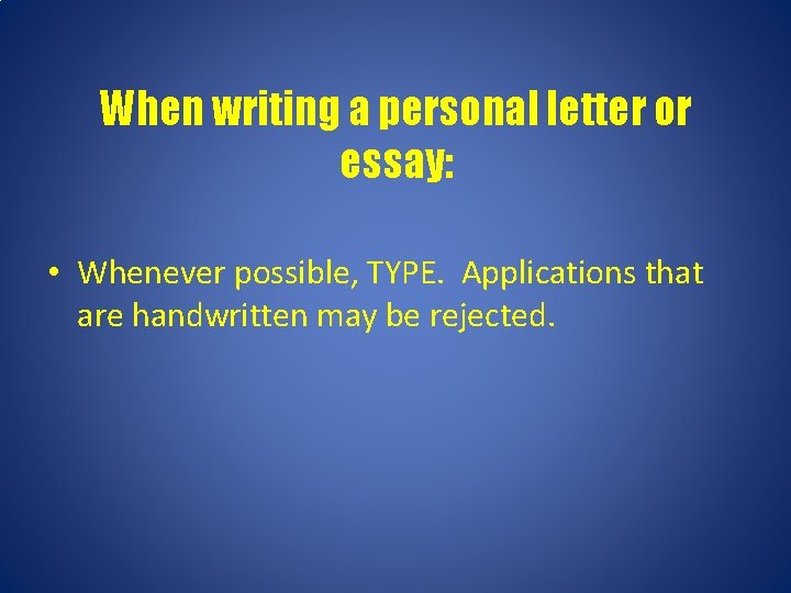 When writing a personal letter or essay: • Whenever possible, TYPE. Applications that are