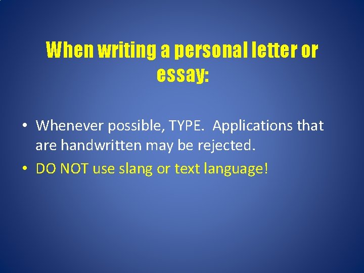 When writing a personal letter or essay: • Whenever possible, TYPE. Applications that are