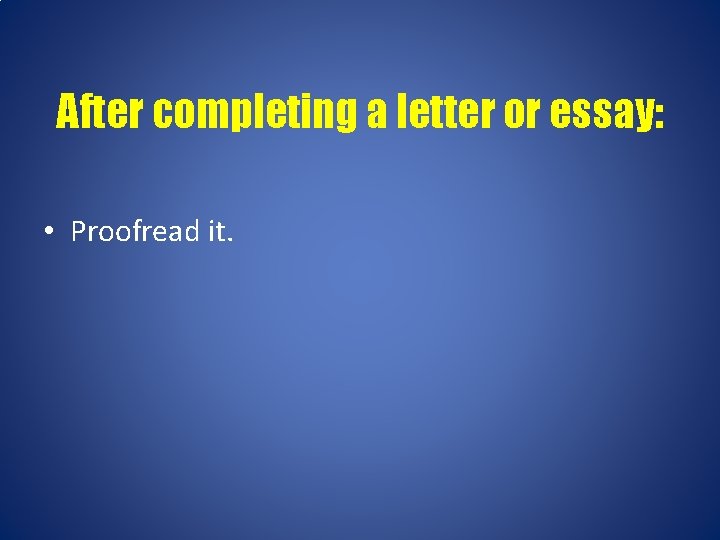 After completing a letter or essay: • Proofread it. 