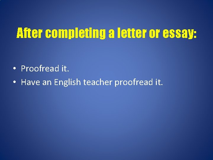 After completing a letter or essay: • Proofread it. • Have an English teacher