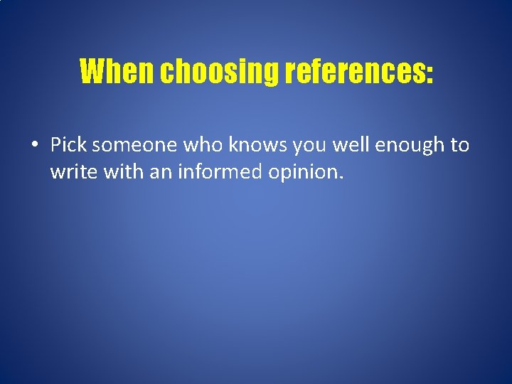 When choosing references: • Pick someone who knows you well enough to write with