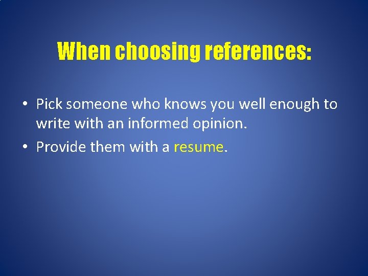 When choosing references: • Pick someone who knows you well enough to write with