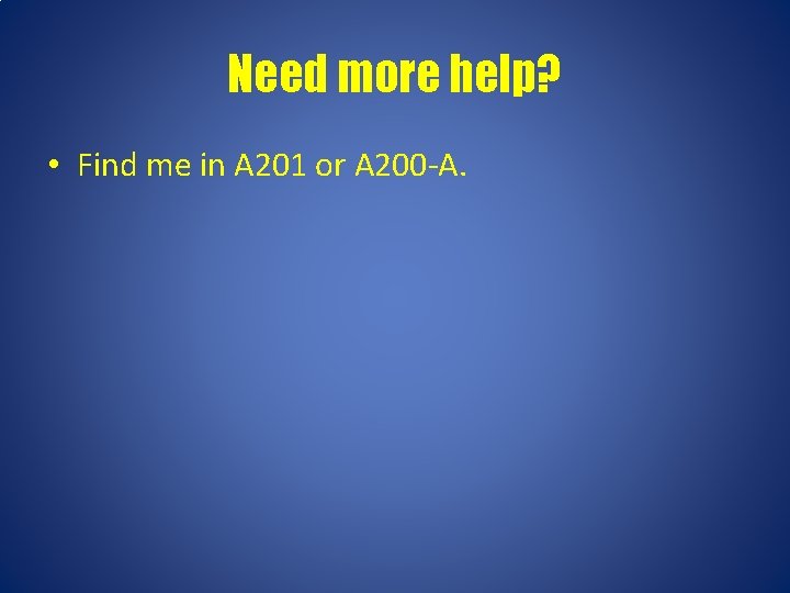 Need more help? • Find me in A 201 or A 200 -A. 