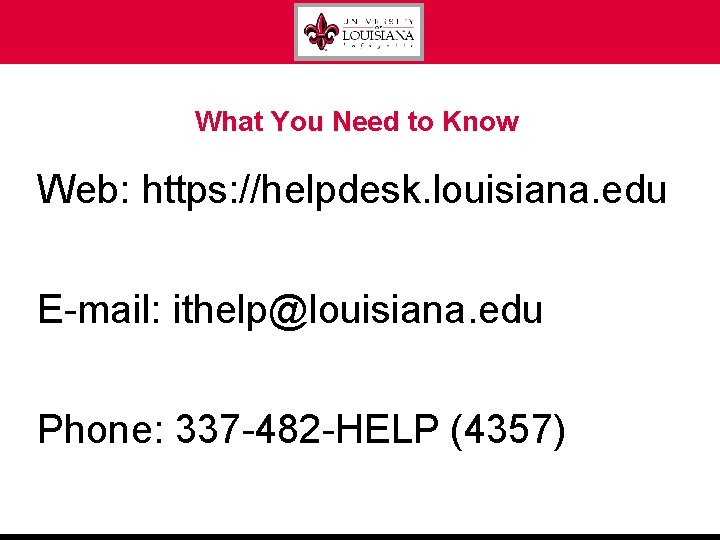 What You Need to Know Web: https: //helpdesk. louisiana. edu E-mail: ithelp@louisiana. edu Phone: