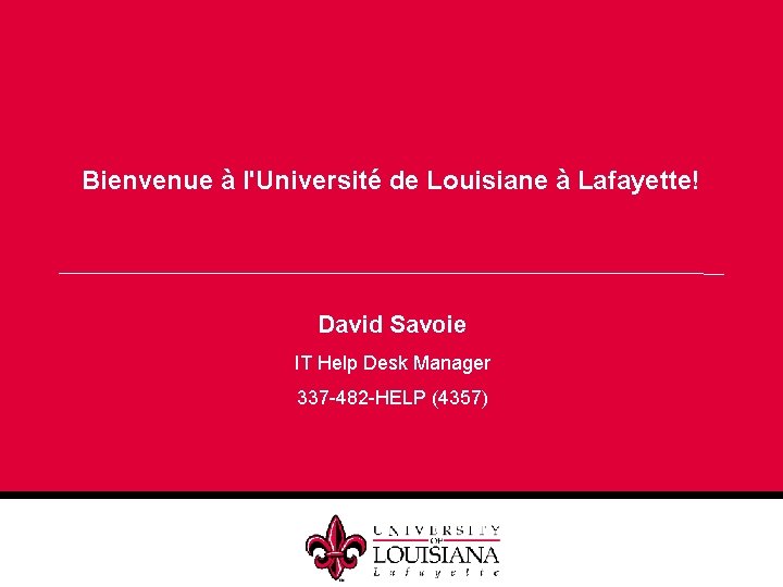 Bienvenue à l'Université de Louisiane à Lafayette! David Savoie IT Help Desk Manager 337