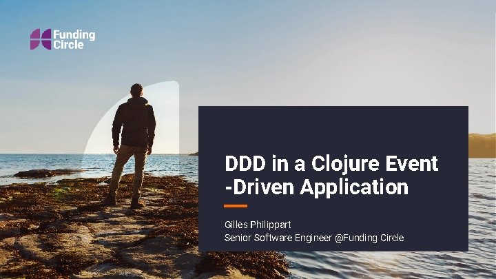 DDD in a Clojure Event -Driven Application Gilles Philippart Senior Software Engineer @Funding Circle