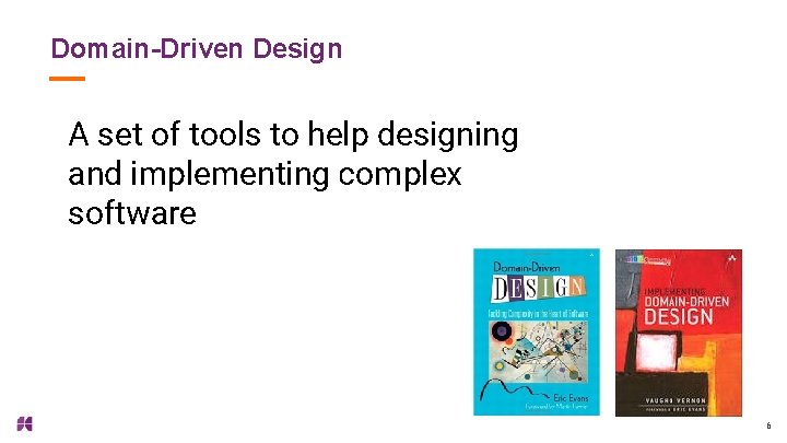 Domain-Driven Design A set of tools to help designing and implementing complex software 6